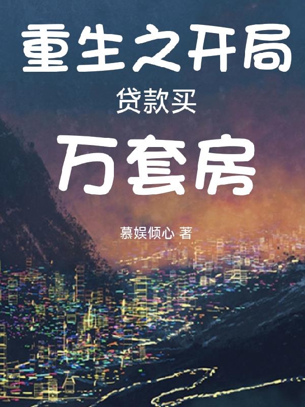 重生之开局贷款买万套房重生之开局贷款买万套房